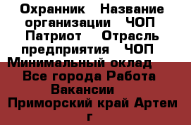 Охранник › Название организации ­ ЧОП «Патриот» › Отрасль предприятия ­ ЧОП › Минимальный оклад ­ 1 - Все города Работа » Вакансии   . Приморский край,Артем г.